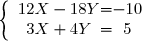 \left \lbrace \begin{array}{c @{ = } c} 12X - 18Y & -10 \\ 3X + 4Y & 5 \\ \end{array} \right.